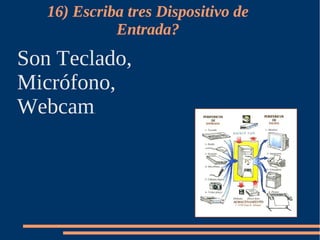 16) Escriba tres Dispositivo de
             Entrada?
Son Teclado,
Micrófono,
Webcam    .
 