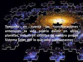 Teniendo en cuenta las consideraciones
anteriores, la vida podría existir en otros
planetas, incluso en satélites de nuestro propio
Sistema Solar, por lo que cabe cuestionarnos :
 
