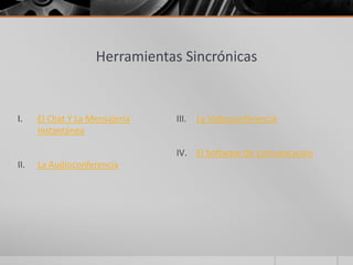 Herramientas Sincrónicas
I. El Chat Y La Mensajería
Instantánea
II. La Audioconferencia
III. La Videoconferencia
IV. El Software De Comunicación
 