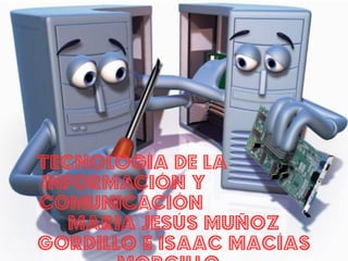 TECNOLOGÍA DE LA
INFORMACIÓN y
COMUNICACIÓN
María Jesús Muñoz
Gordillo e Isaac macías
 
