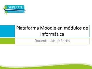 Plataforma Moodle en módulos de
Informática
Docente: Josué Fortis
 