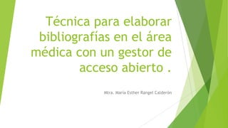 Técnica para elaborar
bibliografías en el área
médica con un gestor de
acceso abierto .
Mtra. María Esther Rangel Calderón
 