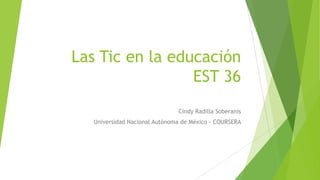 Las Tic en la educación
EST 36
Cindy Radilla Soberanis
Universidad Nacional Autónoma de México - COURSERA
 