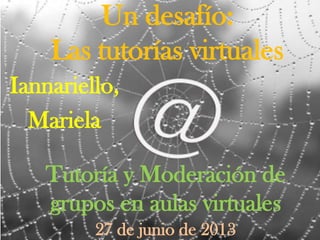 Un desafío:
Las tutorías virtuales
Tutoría y Moderación de
grupos en aulas virtuales
Iannariello,
Mariela
27 de junio de 2013
 