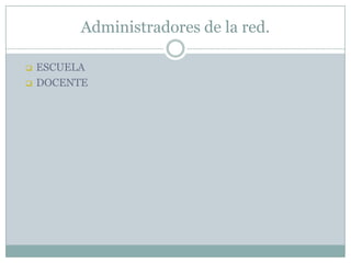 Administradores de la red.
 ESCUELA
 DOCENTE
 