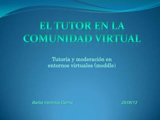 Barba Verónica Carina 28/06/13
Tutoría y moderación en
entornos virtuales (moddle)
 