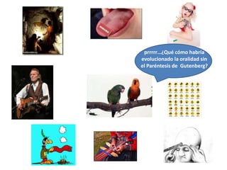 prrrrr…¿Qué cómo habría
evolucionado la oralidad sin
el Paréntesis de Gutenberg?
 