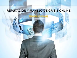 REPUTACIÓN Y MANEJO DE CRISIS ONLINE
TRABAJO FINAL
 