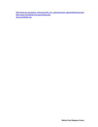 Methsy Fany Maqquera Cueva.
http://www.ipc.org.es/guia_colocacion/info_tec_colocacion/mat_agarre/adherencia.html
http://www.chemifabrik.com.pe/contacto.php
www.ecohabitar.org
 