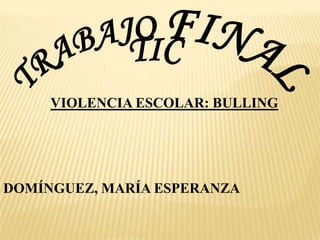 VIOLENCIA ESCOLAR: BULLING

DOMÍNGUEZ, MARÍA ESPERANZA

 