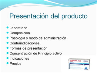 Presentación del producto
Laboratorio
Composición
Posología y modo de administración
Contraindicaciones
Formas de presentación
Concentración de Principio activo
Indicaciones
Precios

 