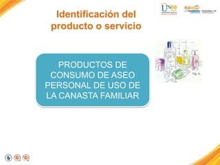 Identificación del
producto o servicio

PRODUCTOS DE
CONSUMO DE ASEO
PERSONAL DE USO DE
LA CANASTA FAMILIAR

 