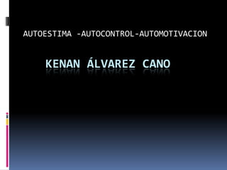 AUTOESTIMA -AUTOCONTROL-AUTOMOTIVACION

KENAN ÁLVAREZ CANO

 
