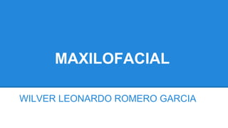 MAXILOFACIAL
WILVER LEONARDO ROMERO GARCIA
 