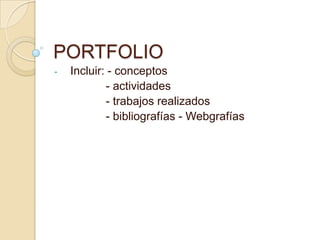 PORTFOLIO
- Incluir: - conceptos
- actividades
- trabajos realizados
- bibliografías - Webgrafías