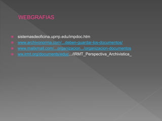  sistemasdeoficina.uprrp.edu/impdoc.htm
 www.archivonorma.com/...deben-guardar-los-documentos/
 www.mailxmail.com/...organizacion.../organizacion-documentos
 ww.irmt.org/documents/educ.../IRMT_Perspectiva_Archivistica_
 