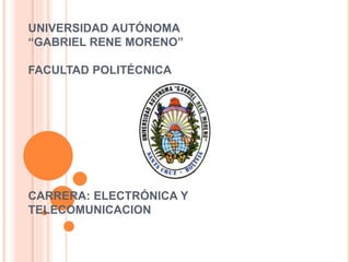 UNIVERSIDAD AUTÓNOMA
“GABRIEL RENE MORENO”
FACULTAD POLITÉCNICA
CARRERA: ELECTRÓNICA Y
TELECOMUNICACION
 