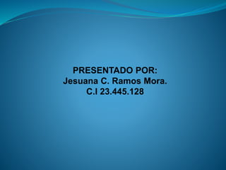 PRESENTADO POR:
Jesuana C. Ramos Mora.
C.I 23.445.128
 