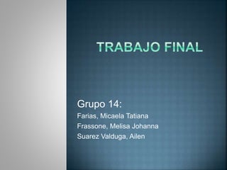 Grupo 14:
Farias, Micaela Tatiana
Frassone, Melisa Johanna
Suarez Valduga, Ailen
 