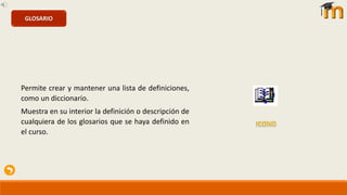 Permite crear y mantener una lista de definiciones,
como un diccionario.
Muestra en su interior la definición o descripción de
cualquiera de los glosarios que se haya definido en
el curso.
GLOSARIO
 