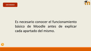 USO BASICO
Es necesario conocer el funcionamiento
básico de Moodle antes de explicar
cada apartado del mismo.
 