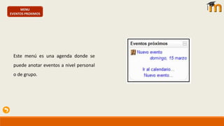 MENU
EVENTOS PROXIMOS
Este menú es una agenda donde se
puede anotar eventos a nivel personal
o de grupo.
 