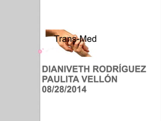 Trans-Med 
DIANIVETH RODRÍGUEZ 
PAULITA VELLÓN 
08/28/2014 
 