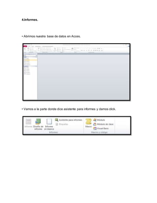 4.Informes. 
• Abrimos nuestra base de datos en Acces. 
• Vamos a la parte donde dice asistente para informes y damos click. 
 