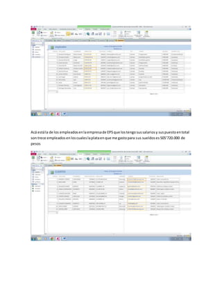 Acá está la de los empleados en la empresa de EPS que los tengo sus salarios y sus puesto en total 
son trece empleados en los cuales la plata en que me gasto para sus sueldos es 505’720.000 de 
pesos 
 