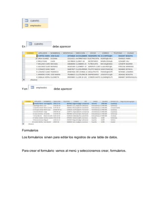 En debe aparecer 
Y en debe aparecer 
Formularios 
Los formularios sirven para editar los registros de una tabla de datos. 
Para crear el formulario vamos al menú y seleccionamos crear, formularios. 
 