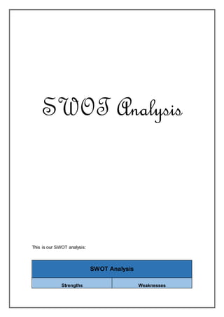 SWOT Analysis
This is our SWOT analysis:
SWOT Analysis
Strengths Weaknesses
 