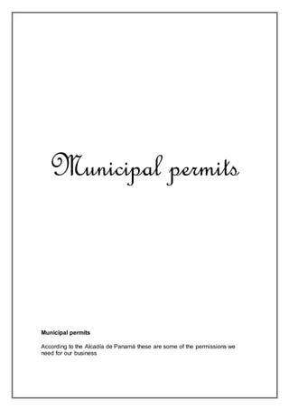 Municipal permits
Municipal permits
According to the Alcadía de Panamá these are some of the permissions we
need for our business
 