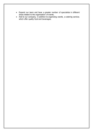  Expand our team and have a greater number of specialists in different
areas related to the organization of events.
 Add to our company, in addition to organizing events, a catering service;
which offer quality food and beverages.
 