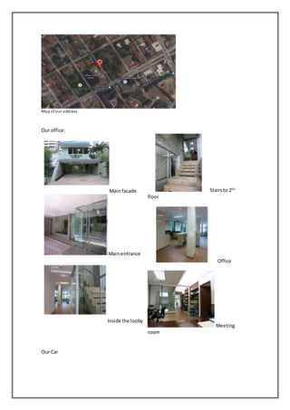 Map of our address
Our office:
Main facade
Main entrance
Inside the looby
Stairsto 2nd
floor
Office
Meeting
room
Our Car
 