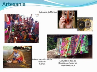 Artesania
La Falda de Tela de
Colores que husan las
mujeres embera
Artesania de Mongue
Adorno para el cuello la
chakiras
Y jarras
 