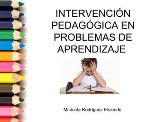 INTERVENCIÓN
PEDAGÓGICA EN
PROBLEMAS DE
APRENDIZAJE
Maricela Rodríguez Elizondo
 