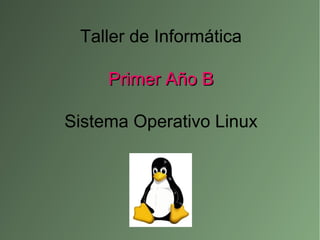 Taller de Informática
Primer Año BPrimer Año B
Sistema Operativo Linux
 