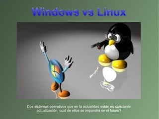 Dos sistemas operativos que en la actualidad están en constante
actualización, cual de ellos se impondrá en el futuro?
 