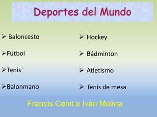 Deportes del Mundo
 Baloncesto
Fútbol
Tenis
Balonmano
 Hockey
 Bádminton
 Atletismo
 Tenis de mesa
Francis Cenit e Iván Molina
 