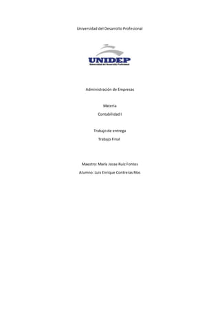 Universidad del Desarrollo Profesional
Administración de Empresas
Materia
Contabilidad I
Trabajo de entrega
Trabajo Final
Maestro: María Josse Ruiz Fontes
Alumno: Luis Enrique Contreras Ríos
 