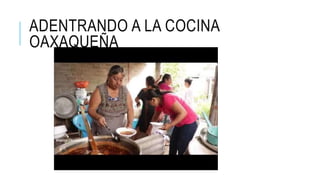 ADENTRANDO A LA COCINA
OAXAQUEÑA
 