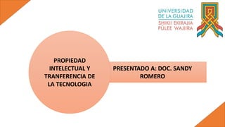 PRESENTADO A: DOC. SANDY
ROMERO
PROPIEDAD
INTELECTUAL Y
TRANFERENCIA DE
LA TECNOLOGIA
 