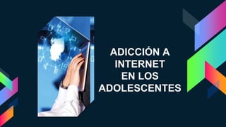 ADICCIÓN A
INTERNET
EN LOS
ADOLESCENTES
 