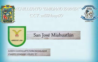 San José Miahuatlán
BACHILLERATO“EMILIANOZAPATA”
C.C.T. 21EBH0076O
KAREN GUADALUPTE NARCISO SALAZAR
CUARTO SEMESTRE GRUPO “E”
 