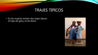 TRAJES TIPICOS
• En las mujeres existen dos trajes tipicos
el traje de gala y el de diario
 
