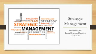 Strategic
Management
Presentado por
Laura Bejarano Quintero
ID 612752
 