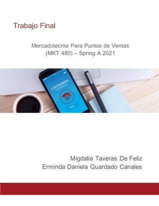 Trabajo Final
Mercadotecnia Para Puntos de Ventas
(MKT 480) – Spring A 2021
Migdalia Taveras De Feliz
Erminda Daniela Guardado Canales
 