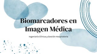 Biomarcadores en
Imagen Médica
Ingeniería Clínica y Gestión Hospitalaria
 