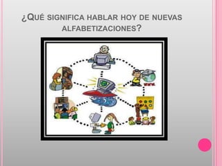 ¿QUÉ SIGNIFICA HABLAR HOY DE NUEVAS
        ALFABETIZACIONES?
 