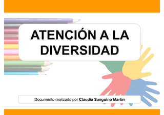ATENCIÓN A LA
 DIVERSIDAD


Documento realizado por Claudia Sanguino Martín
 